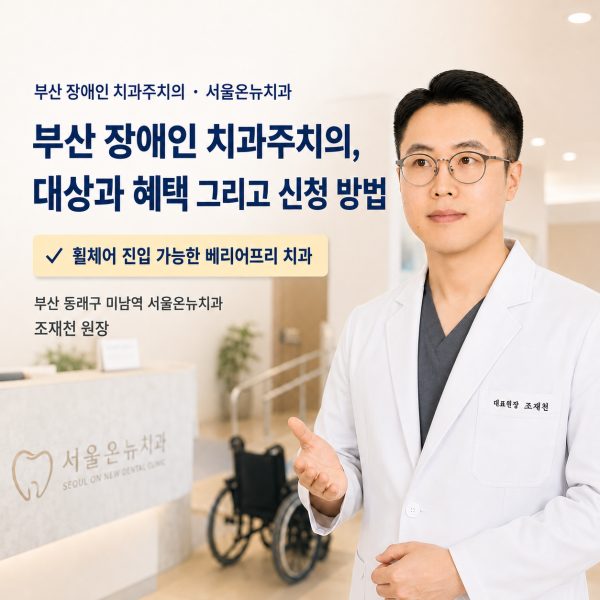 부산 장애인 치과주치의, 대상과 혜택 그리고 신청 방법 - 서울온뉴치과 원장 칼럼