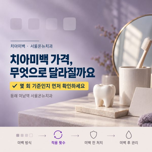 치아미백 가격, 왜 달라질까요? 동래에서 방식과 횟수, 미백 전 처치까지 설명드립니다 - 서울온뉴치과 원장 칼럼