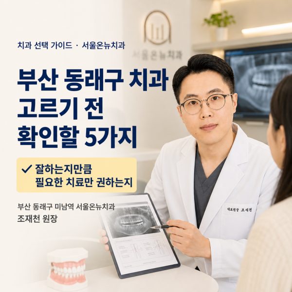 부산 동래구 치과 고르기 전 확인할 5가지 - 서울온뉴치과 원장 칼럼